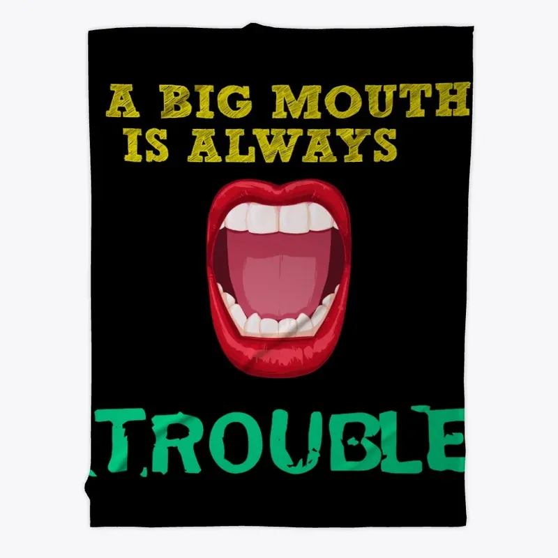 A BIG MOUTHIS ALWAYS TOUBLE