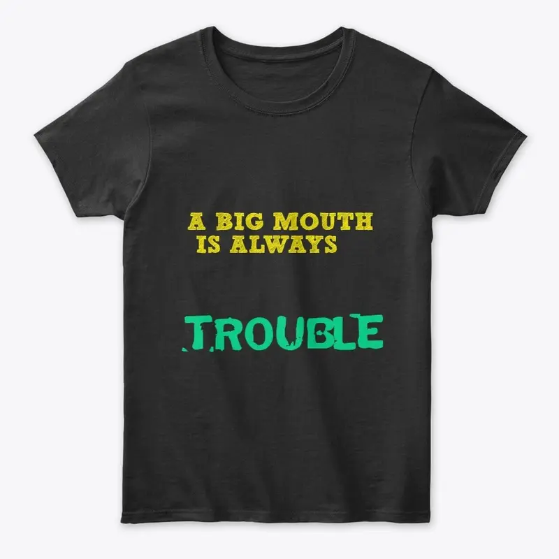 A BIG MOUTHIS ALWAYS TOUBLE