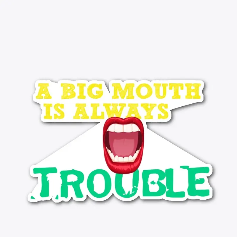 A BIG MOUTHIS ALWAYS TOUBLE